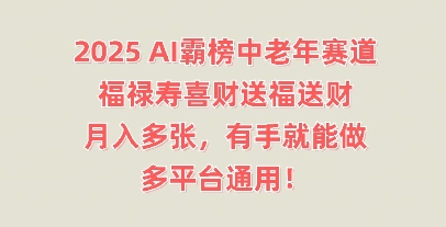 2025AI霸榜中老年赛道，福禄寿喜财送福送财，月入多张，有手就能做，多平台通用!-赚钱网