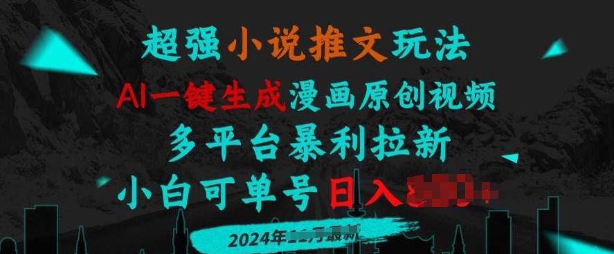 小说推文玩法，AI一键生成漫画原创视频，多平台暴利拉新，小白可单号日入多张-赚钱网