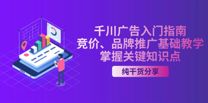 （13304期）千川广告入门指南｜竞价、品牌推广基础教学，掌握关键知识点-赚钱网