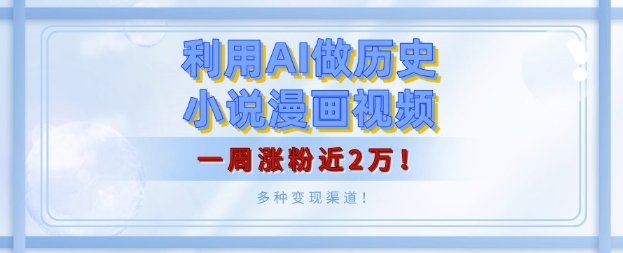 利用AI做历史小说漫画视频，有人月入5000+，一周涨粉近2万，多种变现渠道!-赚钱网