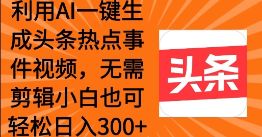利用AI一键生成头条热点事件 小白也可轻松日入3张-赚钱网