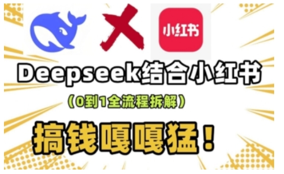 deepseek+小红书打造流量生产线实操课，0到1全流程拆解，搞钱嘎嘎猛-赚钱网