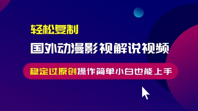 （13373期）轻松复制国外动漫影视解说视频，无脑搬运稳定过原创，操作简单小白也能…-赚钱网