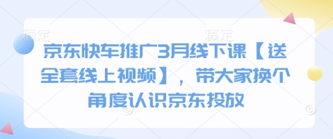 京东快车推广3月线下课【送全套线上视频】，带大家换个角度认识京东投放-赚钱网