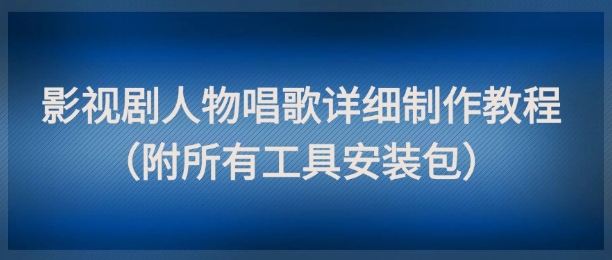 影视剧人物唱歌详细制作教程，点赞量动辄几十W（附所有工具安装包）-赚钱网