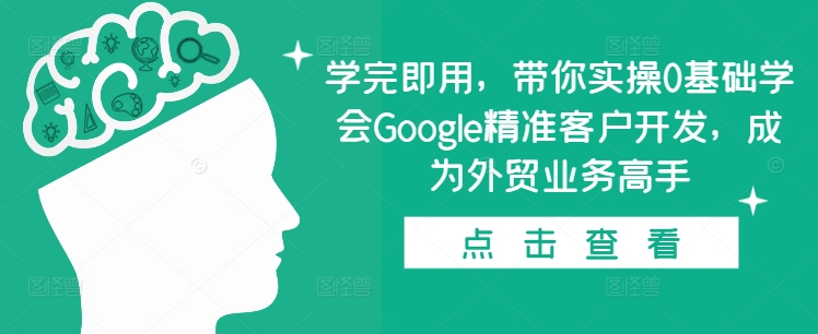 学完即用，带你实操0基础学会Google精准客户开发，成为外贸业务高手-赚钱网