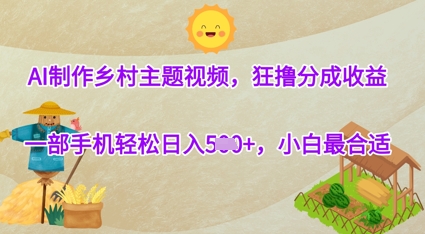 AI制作乡村主题视频，狂撸分成收益，一部手机轻松日入几张，小白最合适-赚钱网