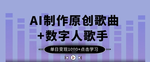 AI制作原创歌曲+数字人歌手，单日变现1k-赚钱网
