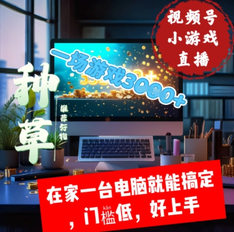 视频号小游戏直播，在家一台电脑就能搞定门槛低，好上手-赚钱网