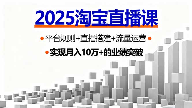2025淘宝直播课，平台规则+直播搭建+流量运营，首播GMV破3万-赚钱网