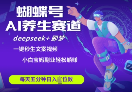 蝴蝶号大健康养生赛道，deepseek+即梦AI快速产出爆款视频，起号快，带货超级猛，日入四位数-赚钱网