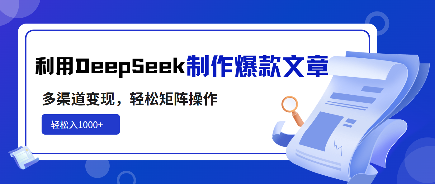 （14595期）利用DeepSeek制作爆款文章，多渠道变现，轻松矩阵操作，轻松日入1000+-赚钱网