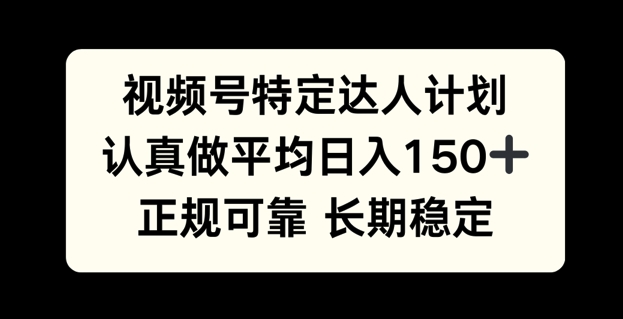 视频号特定达人计划，认真做平均日入150+，正规可靠长期可做-赚钱网