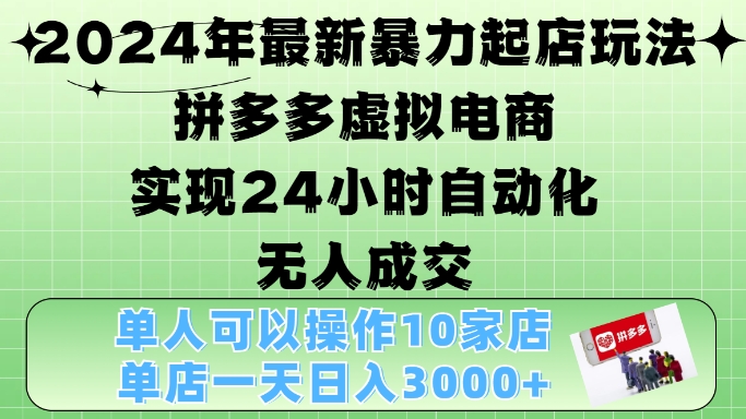 2024年最新暴力起店玩法，拼多多虚拟电商4.0，24小时实现自动化无人成交，单店月入3000+【揭秘】-赚钱网