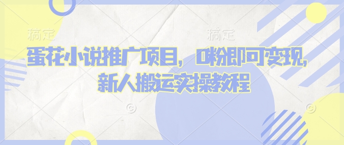 蛋花小说推文项目，0粉即可变现，新人搬运实操教程-赚钱网