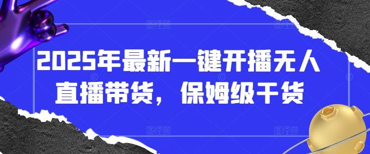 2025年最新一键开播无人直播带货，保姆级干货-赚钱网