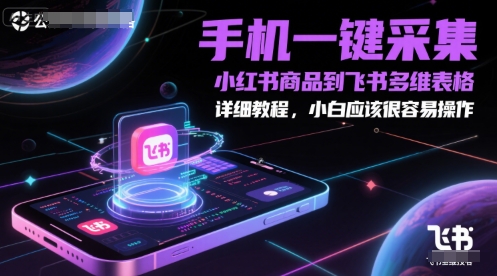 手机一键采集小红书商品到飞书多维表格，详细教程，小白应该很容易操作-赚钱网