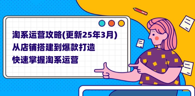 （14190期）淘系运营攻略(更新25年3月) 从店铺搭建到爆款打造，快速掌握淘系运营-赚钱网