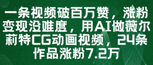 一条视频破百万赞，涨粉变现没难度，用AI做薇尔莉特CG动画视频，24条作品涨粉7.2W-赚钱网