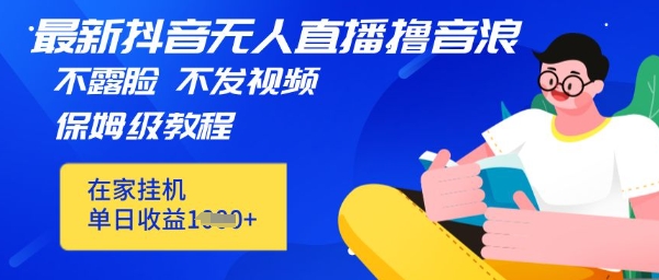 最新DY无人直播撸音浪，不用露脸、不用发视频，在家挂机就能单日收益数张保姆及教程-赚钱网