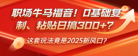 职场牛马福音！0基础复制、粘贴日搞3张？这套玩法竟是2025新风口？-赚钱网