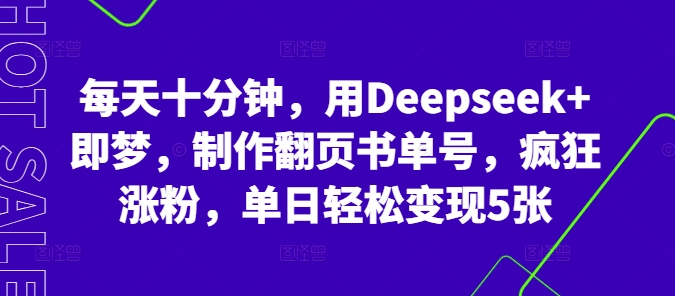 每天十分钟，用Deepseek+即梦，制作翻页书单号，疯狂涨粉，单日轻松变现5张-赚钱网