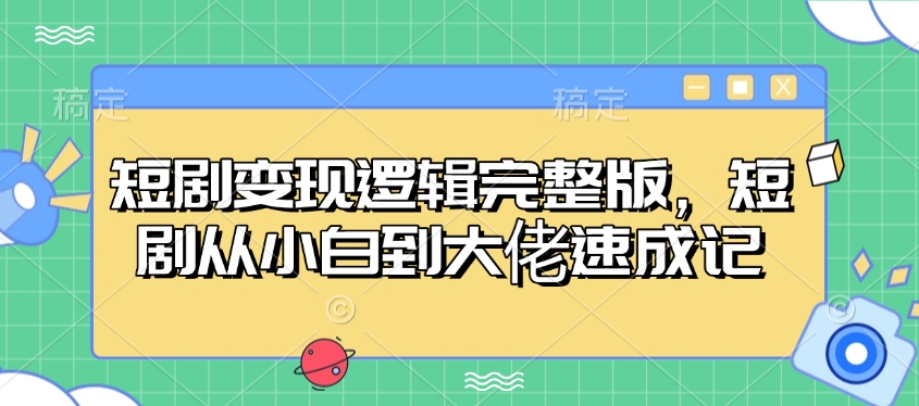 短剧变现逻辑完整版，短剧从小白到大佬速成记-赚钱网