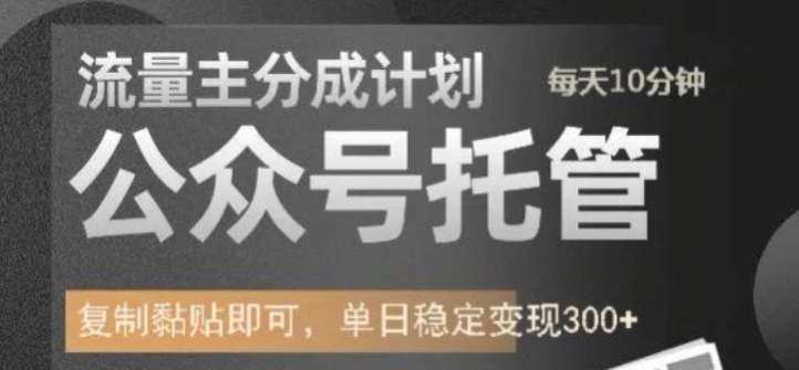 公众号托管计划-流量主分成计划，每天只需发布文章，单日稳定变现300+【揭秘】-赚钱网