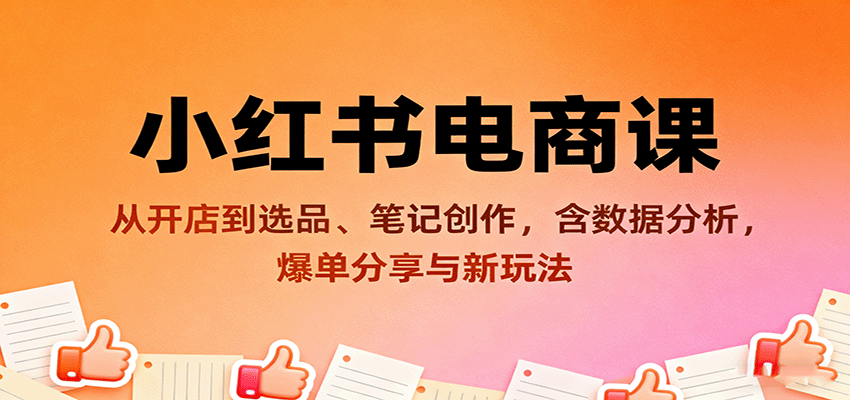 小红书电商课：从开店到选品、笔记创作，含数据分析，爆单分享与新玩法-赚钱网