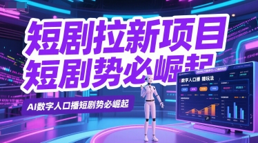 短剧拉新项目之数字人口播玩法，AI数字人口播短剧势必崛起-赚钱网