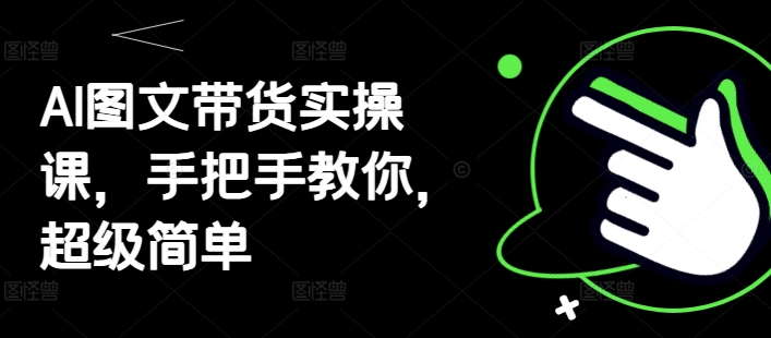 AI图文带货实操课，手把手教你，超级简单-赚钱网