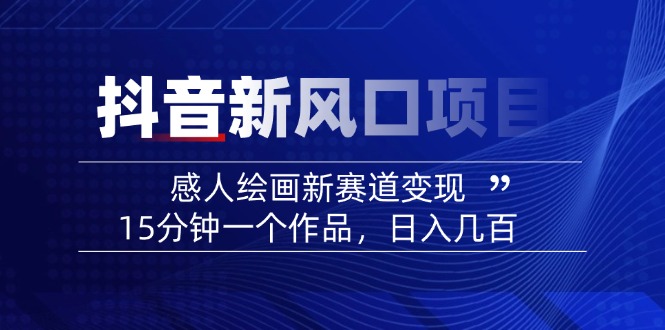 （14421期）2025抖音新风口项目：感人绘画新赛道变现，15分钟一个作品，日入几百-赚钱网