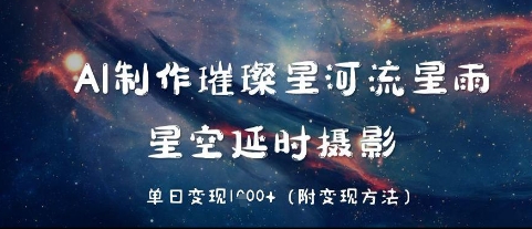 AI制作璀璨星河流星雨，星空延时摄影，单日变现几张-赚钱网