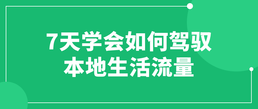 7天学会如何驾驭本地生活流量-赚钱网