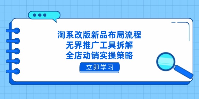 （14518期）淘系改版新品布局流程，无界推广工具拆解，全店动销实操策略-赚钱网