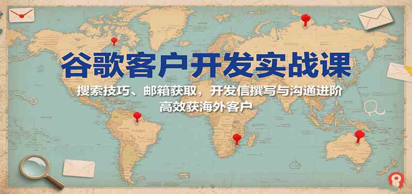 谷歌客户开发实战课：搜索技巧、邮箱获取，开发信撰写与沟通进阶，高效获海外客户-赚钱网