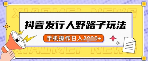 抖音发行人野路子玩法，一单利润50，手机操作一天多张【揭秘】-赚钱网