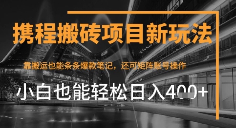 携程最新搬砖变现项目，靠搬运爆款笔记，小白也能日入4张+，后续还可实现矩阵收益-赚钱网