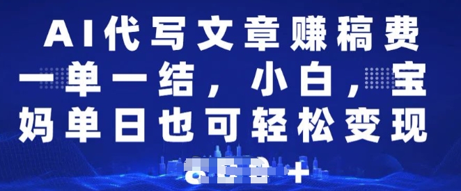 AI代写文章赚稿费，一单一结小白，宝妈单日也能轻松日入多张-赚钱网