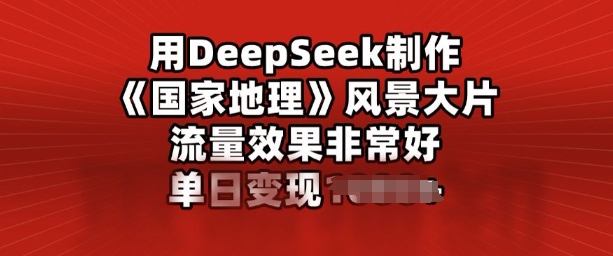 用DeepSeek制作风景大片，流量效果非常好，单日变现多张-赚钱网