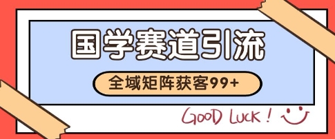 国学赛道精准拓客，自热矩阵日引99+ 获客SOP【揭秘】-赚钱网