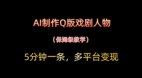 AI制作Q版戏剧人物，5分钟一条，中老年经济变现新思路-赚钱网