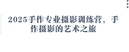 2025手作专业摄影训练营，手作摄影的艺术之旅-赚钱网