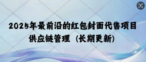 2025年最前沿的红包封面代售项目 供应链管理(长期升级)-赚钱网