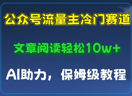 公众号流量主冷门赛道，文章阅读轻松10w+，AI助力，保姆级教程-赚钱网