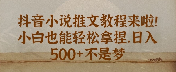 抖音小说推文新手教程，小白也能轻松拿捏，日入几张-赚钱网