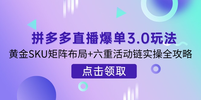 （14192期）拼多多直播爆单3.0玩法解析，黄金SKU矩阵布局+六重活动链实操全攻略-赚钱网