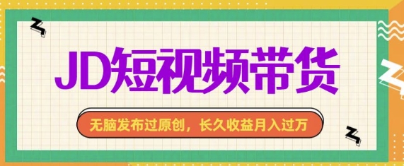 最新JD短视频带货， 无脑发布过原创，长久收益月入过万，有手就行！-赚钱网