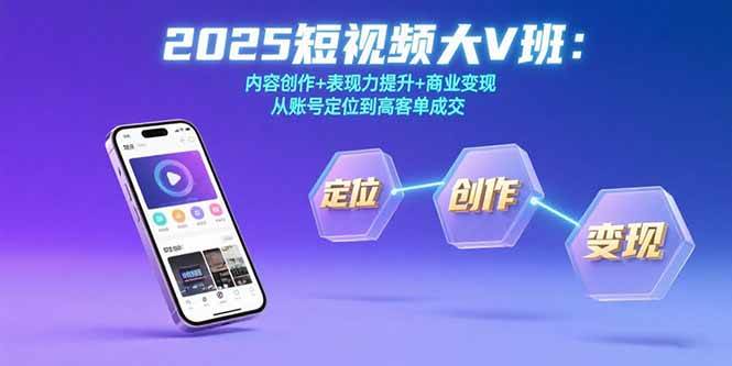 （15598期）2025短视频大V班：内容创作+表现力提升+商业变现 从账号定位到高客单成交-赚钱网