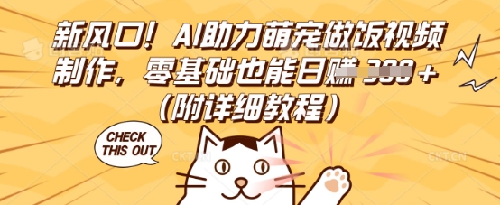 新风口！AI助力萌宠做饭视频制作，零基础也能日入3张(附详细教程)-赚钱网